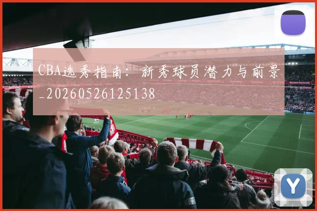 CBA选秀指南:新秀球员潜力与前景_20260526125138