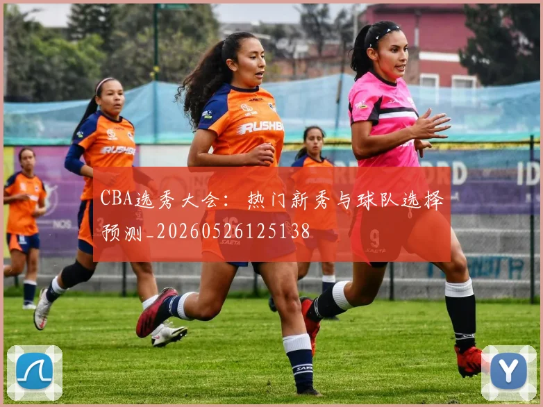 CBA选秀大会:热门新秀与球队选择预测_20260526125138