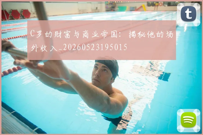 C罗的财富与商业帝国:揭秘他的场外收入_20260523195015